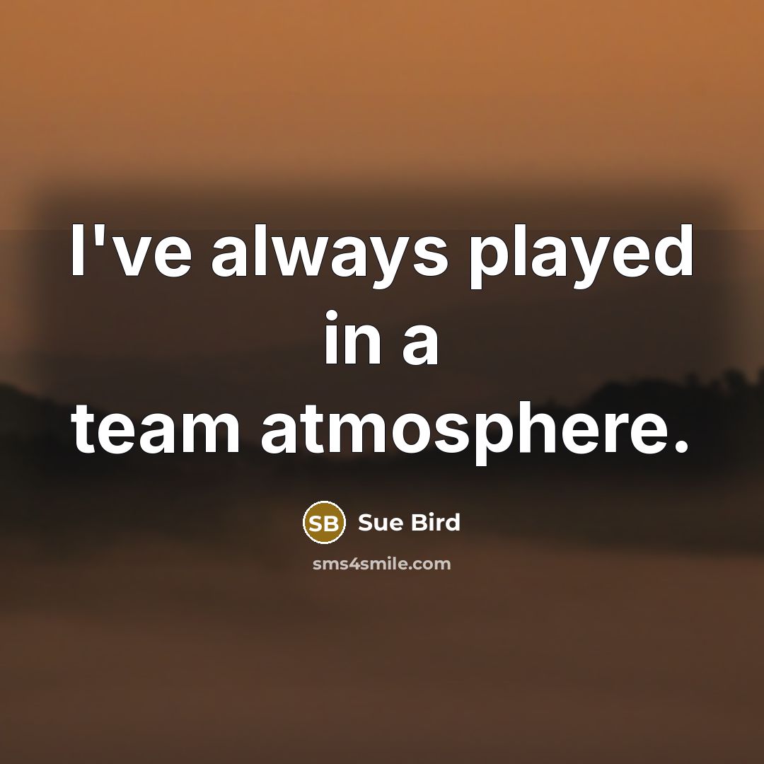 “I've always played in a team atmosphere.” quote by Sue Bird