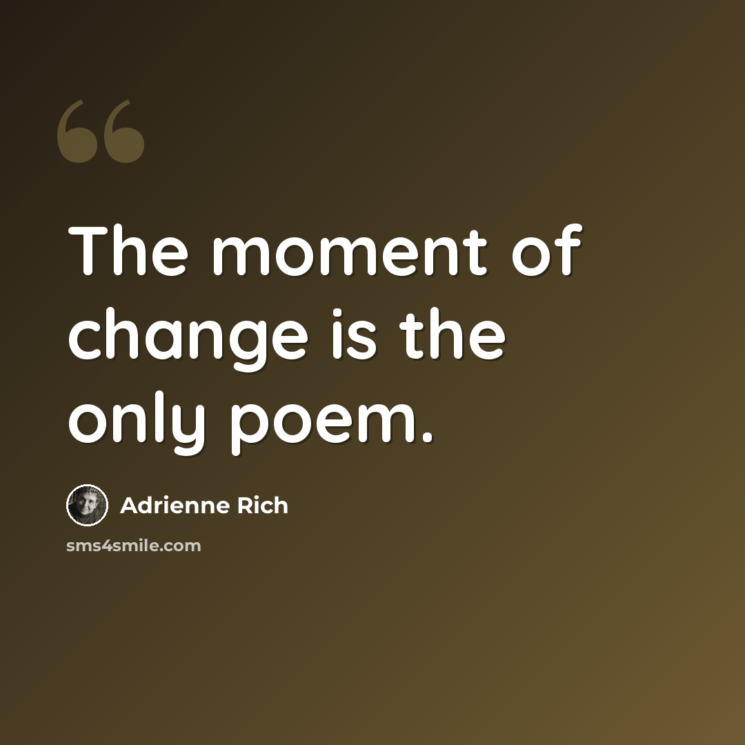 “The moment of change is the only poem.” quote by Adrienne Rich