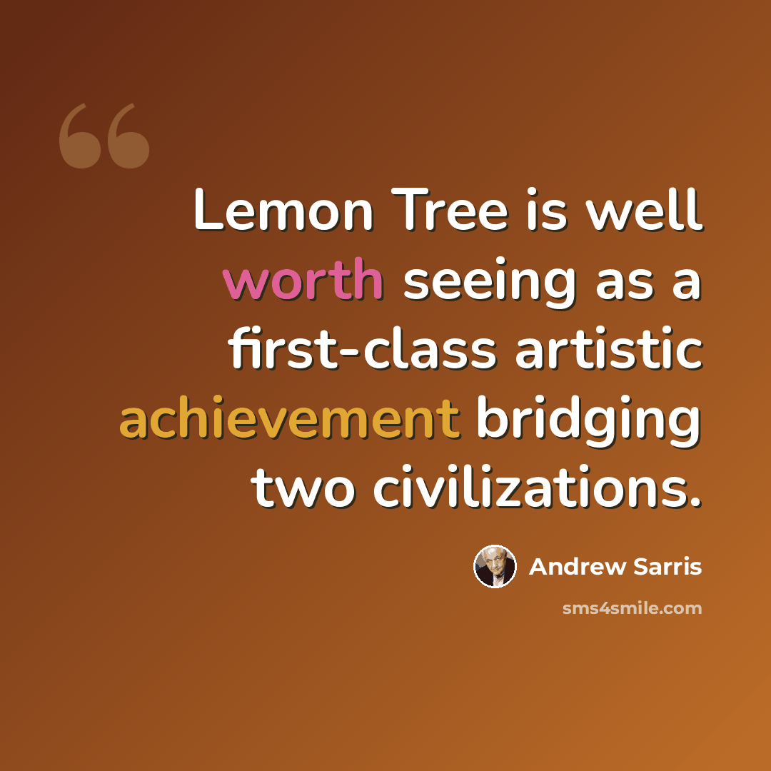 “Lemon Tree is well worth seeing as a first-class artistic achievement bridging two civilizations.” quote by Andrew Sarris
