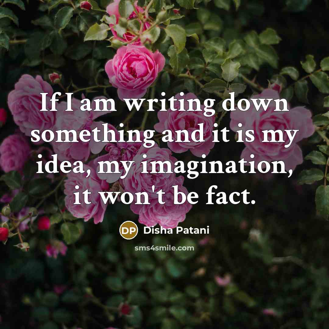 “If I am writing down something and it is my idea, my imagination, it won't be fact.” quote by Disha Patani
