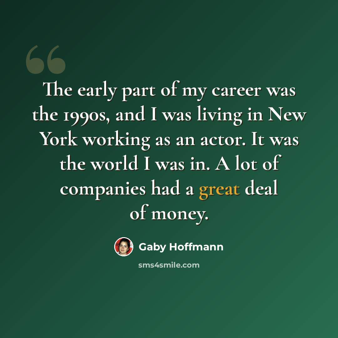 “The early part of my career was the 1990s, and I was living in New York working as an actor. It was the world I was in. A lot of companies had a great deal of money.” quote by Gaby Hoffmann