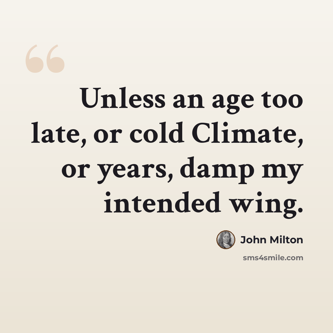 “Unless an age too late, or cold Climate, or years, damp my intended wing.” quote by John Milton