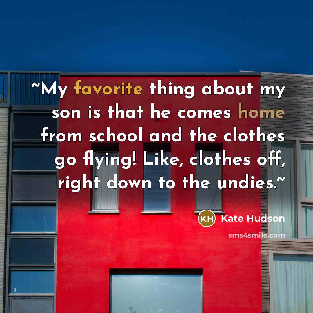 “~My favorite thing about my son is that he comes home from school and the clothes go flying! Like, clothes off, right down to the undies.~” quote by Kate Hudson