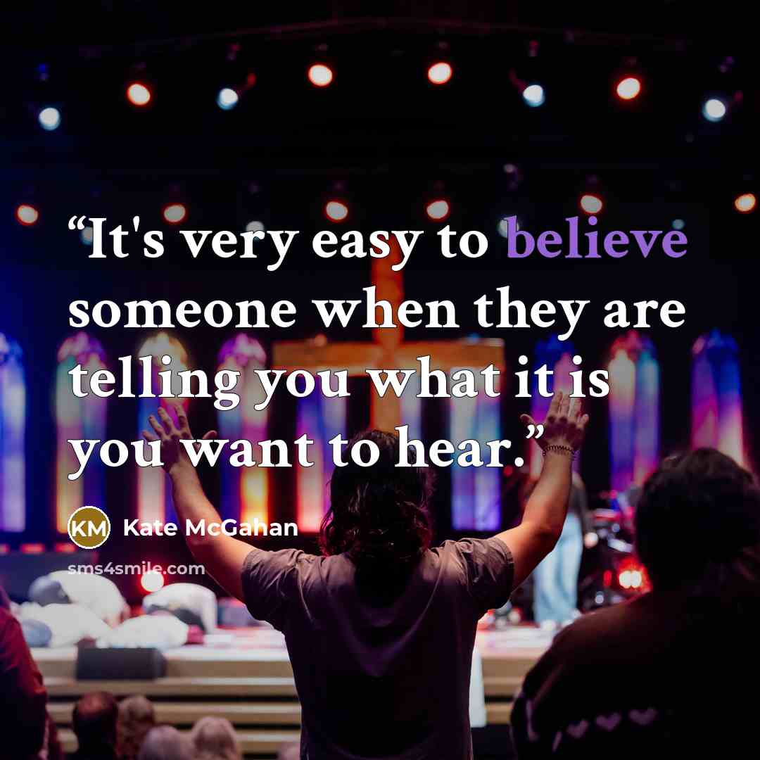 “It's very easy to believe someone when they are telling you what it is you want to hear.” quote by Kate McGahan