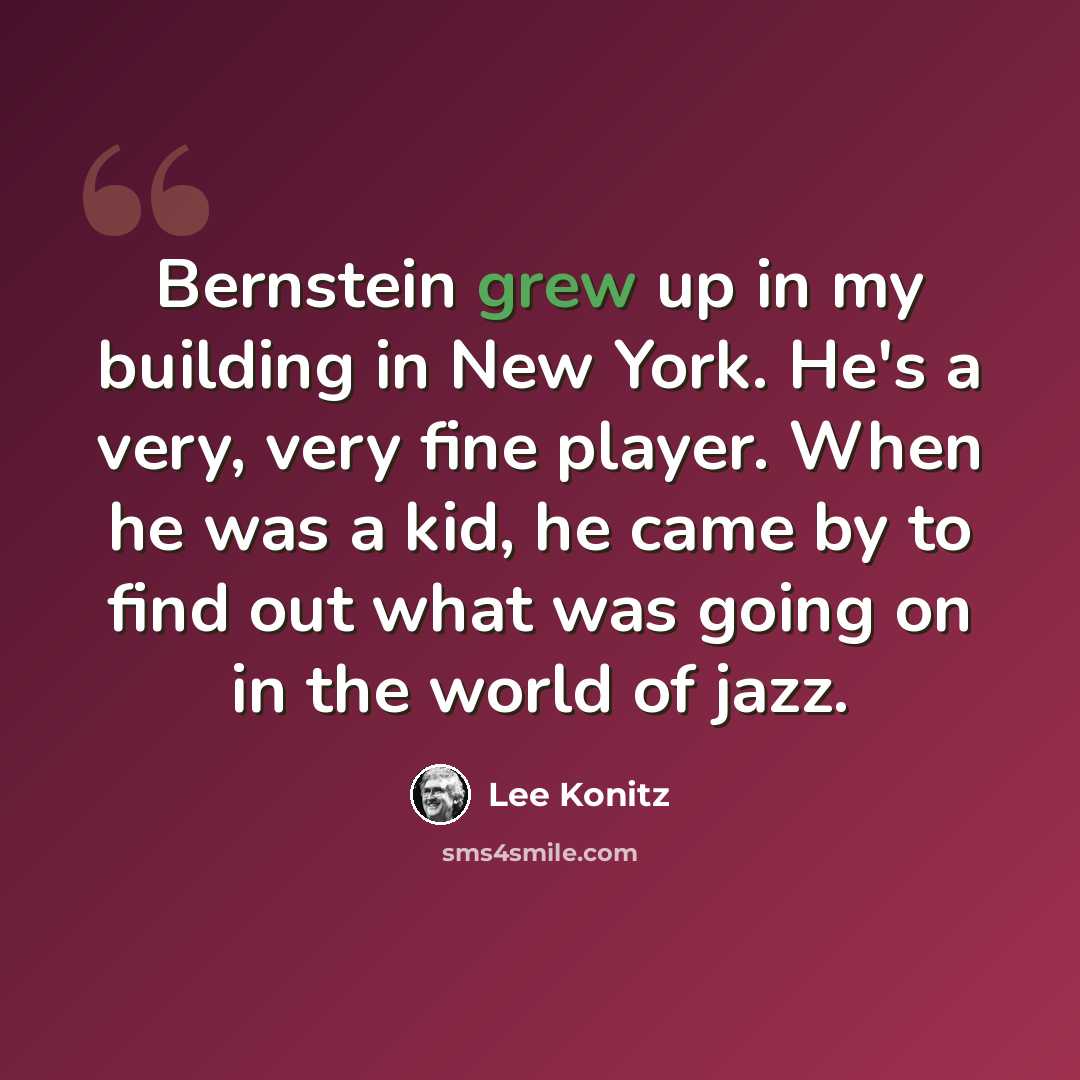 “Bernstein grew up in my building in New York. He's a very, very fine player. When he was a kid, he came by to find out what was going on in the world of jazz.” quote by Lee Konitz