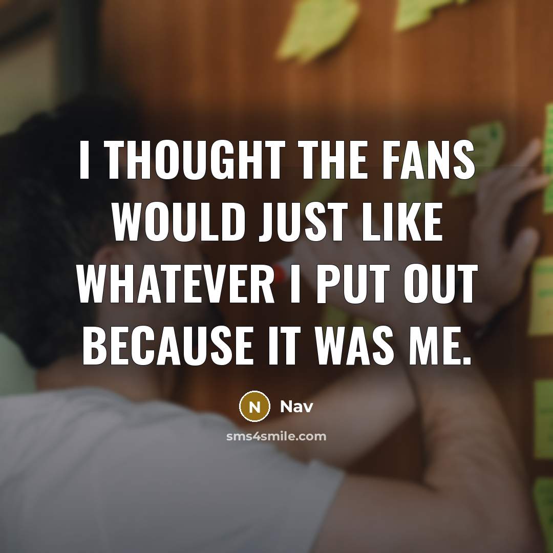 “I thought the fans would just like whatever I put out because it was me.” quote by Nav