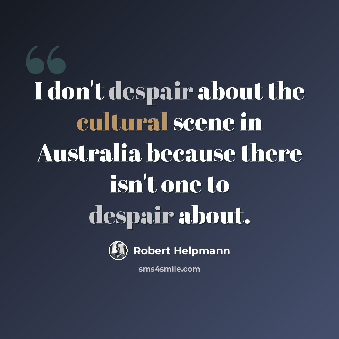 “I don't despair about the cultural scene in Australia because there isn't one to despair about.” quote by Robert Helpmann