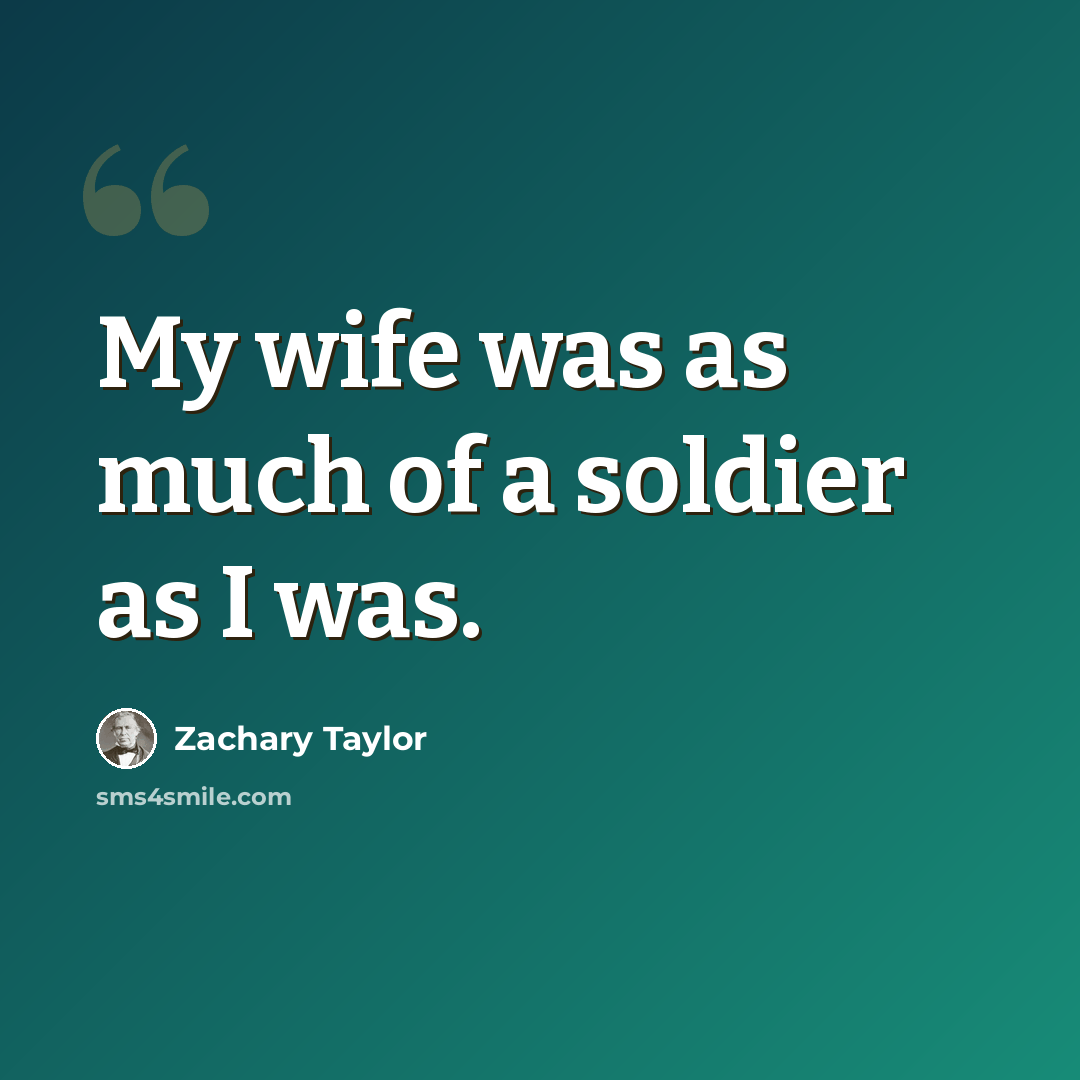 “My wife was as much of a soldier as I was.” quote by Zachary Taylor