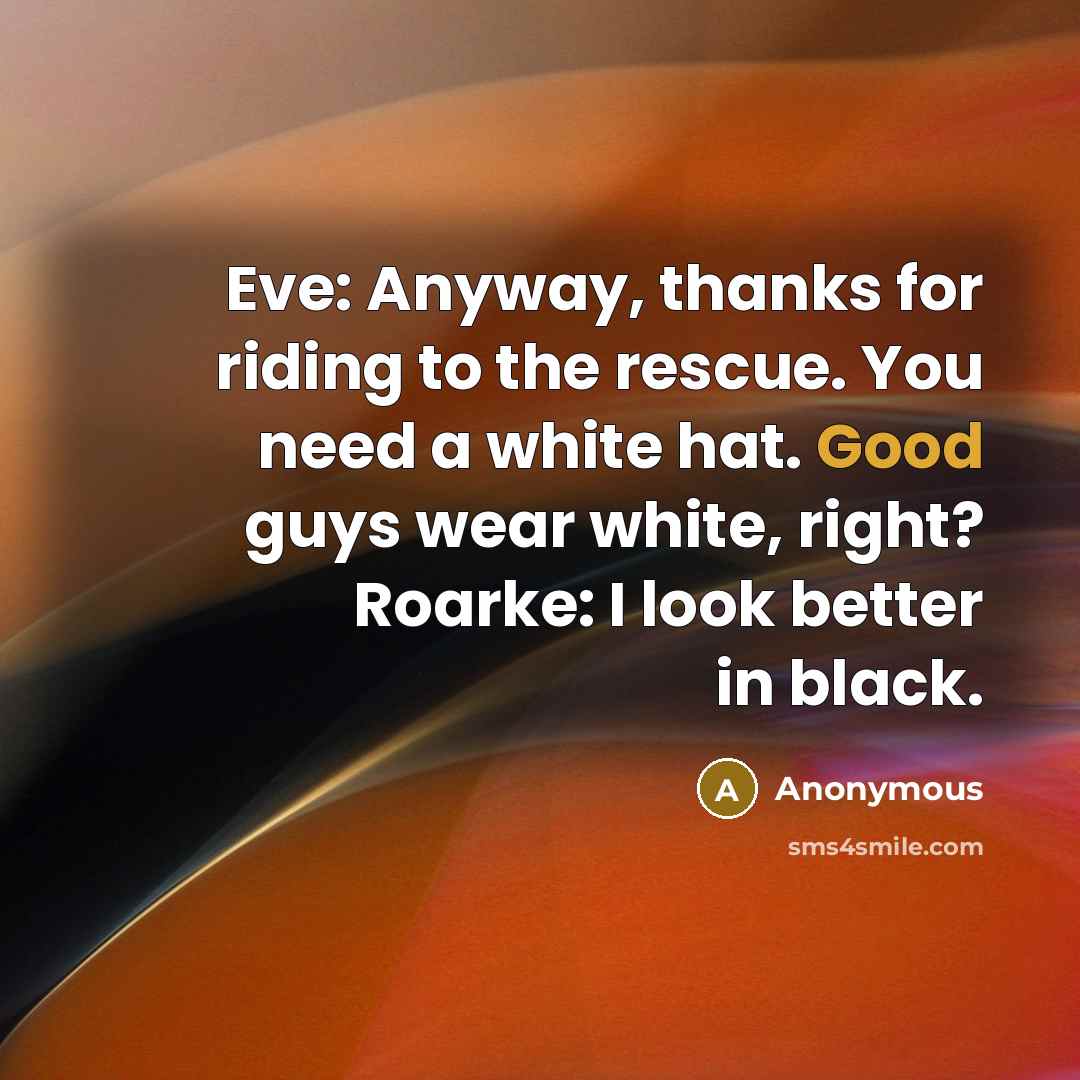 “Eve: Anyway, thanks for riding to the rescue. You need a white hat. Good guys wear white, right? Roarke: I look better in black.” quote by Anonymous