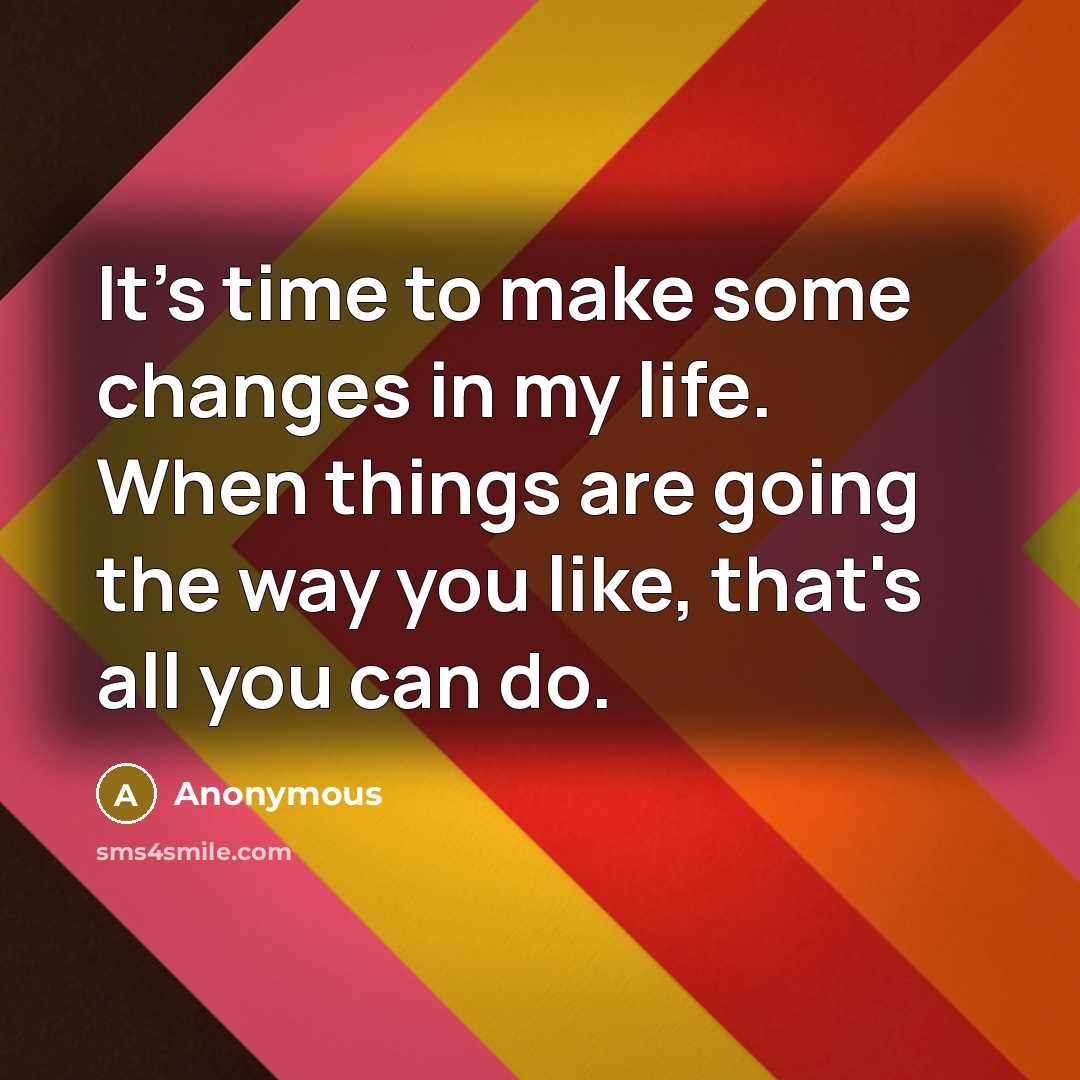 “It's time to make some changes in my life. When things are going the way you like, that's all you can do.” quote by Anonymous