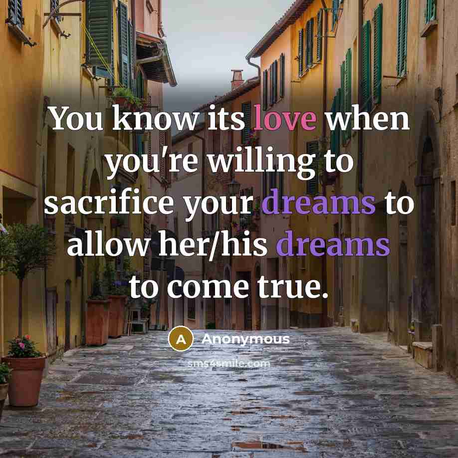 “You know its love when you're willing to sacrifice your dreams to allow her/his dreams to come true.” quote by Anonymous