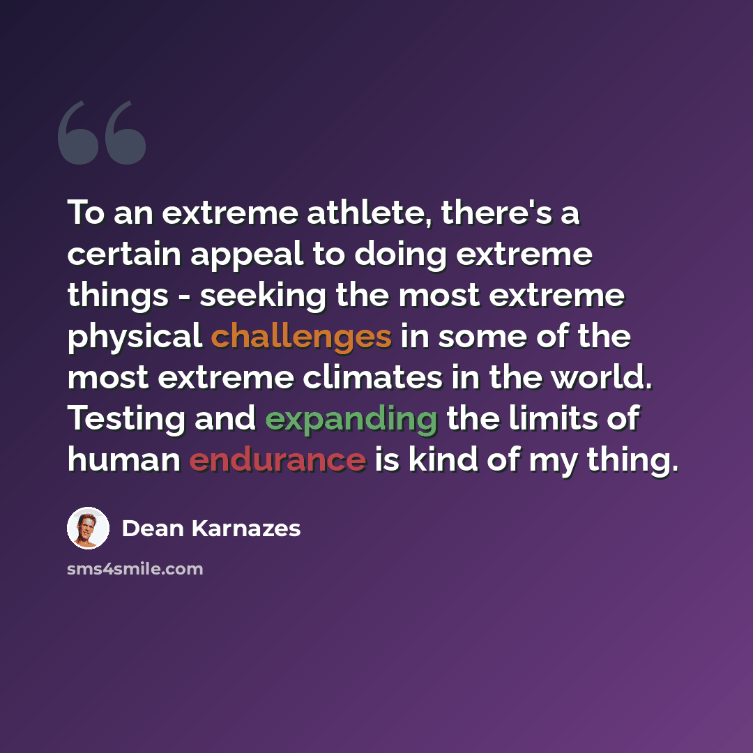 “To an extreme athlete, there's a certain appeal to doing extreme things - seeking the most extreme physical challenges in some of the most extreme climates in the world. Testing and expanding the limits of human endurance is kind of my thing.” quote by Dean Karnazes