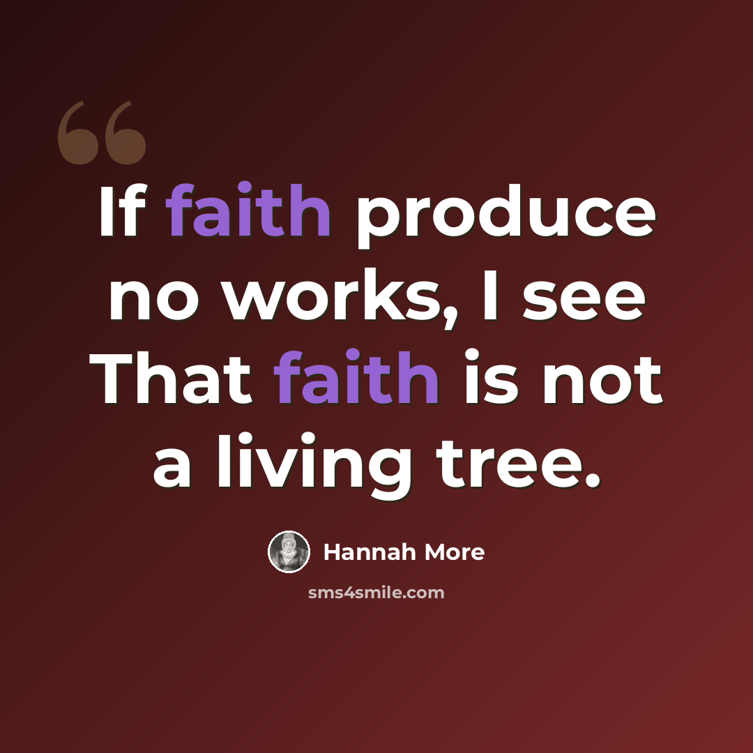 “If faith produce no works, I see That faith is not a living tree.” quote by Hannah More