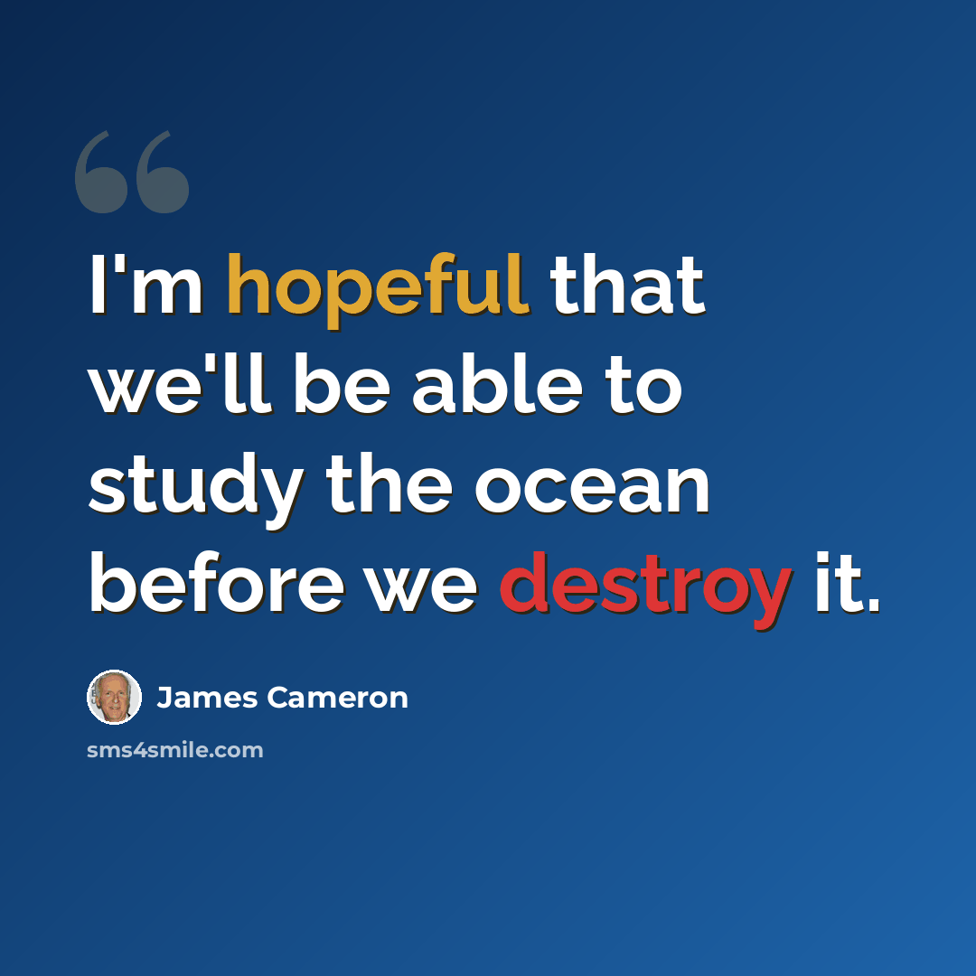 “I'm hopeful that we'll be able to study the ocean before we destroy it.” quote by James Cameron