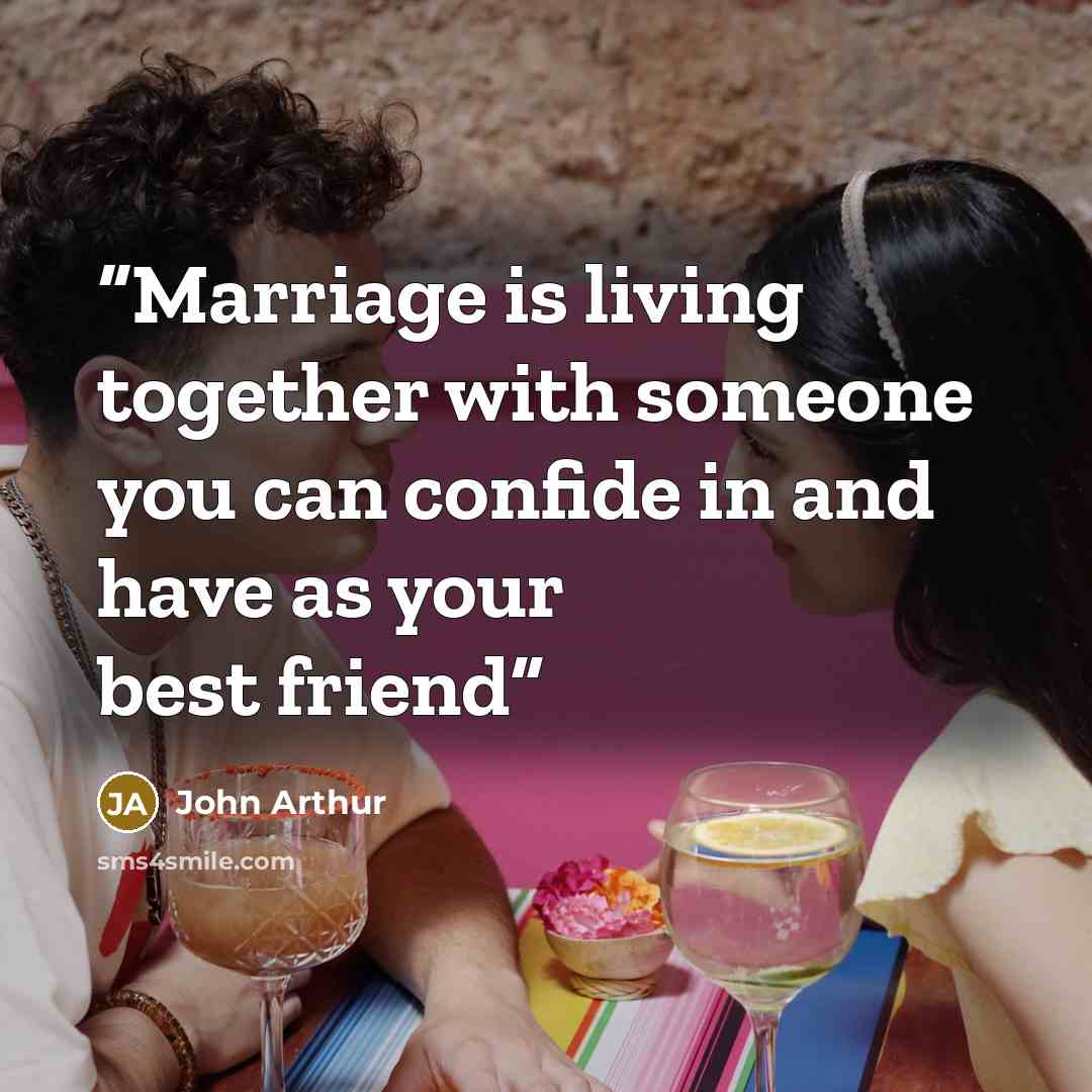 “Marriage is living together with someone you can confide in and have as your best friend” quote by John Arthur