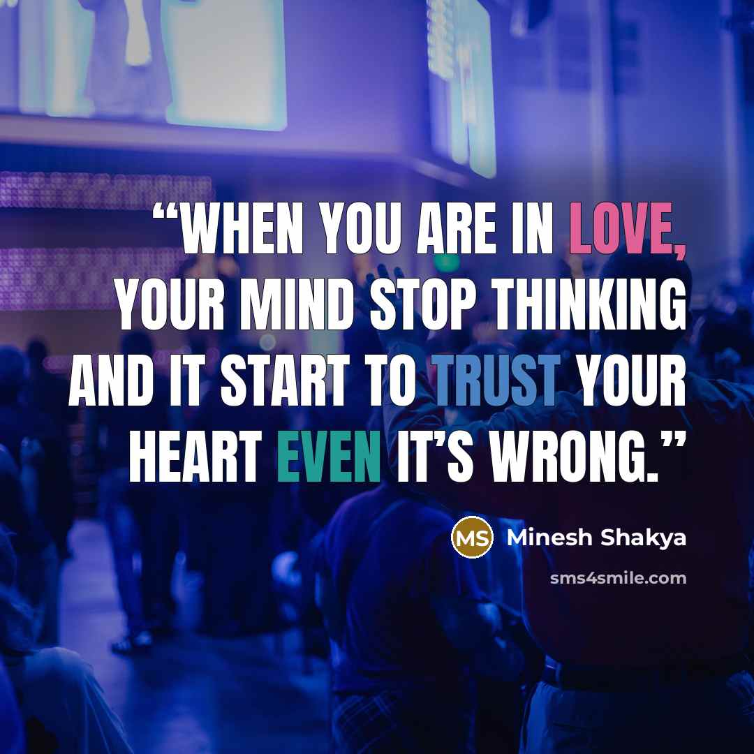 “When you are in love, your mind stop thinking and it start to trust your heart even it’s wrong.” quote by Minesh Shakya