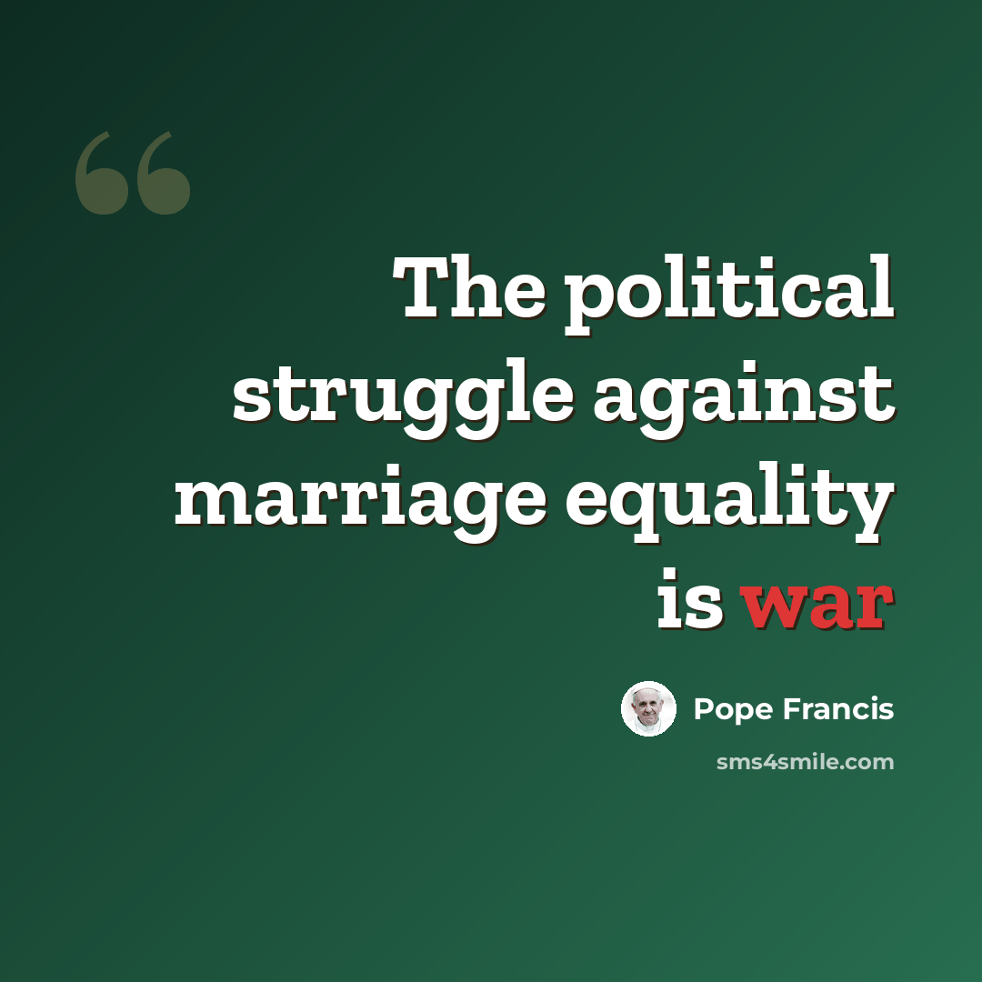 “The political struggle against marriage equality is war” quote by Pope Francis
