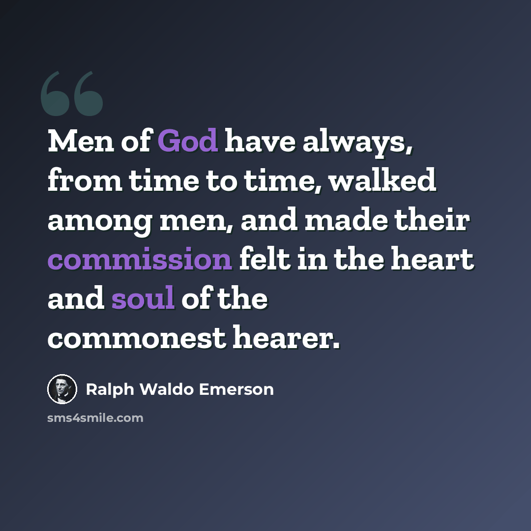 “Men of God have always, from time to time, walked among men, and made their commission felt in the heart and soul of the commonest hearer.” quote by Ralph Waldo Emerson