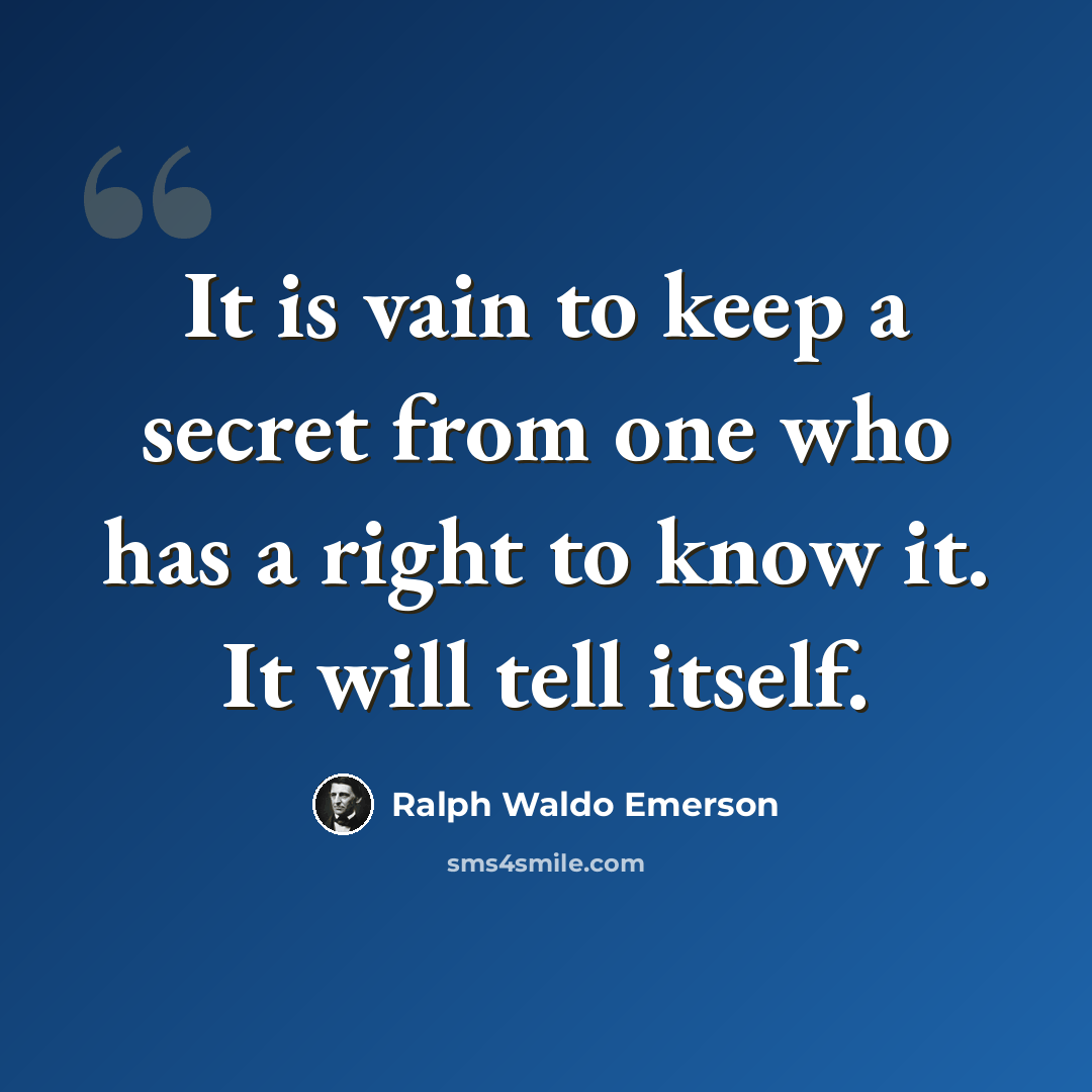 “It is vain to keep a secret from one who has a right to know it. It will tell itself.” quote by Ralph Waldo Emerson
