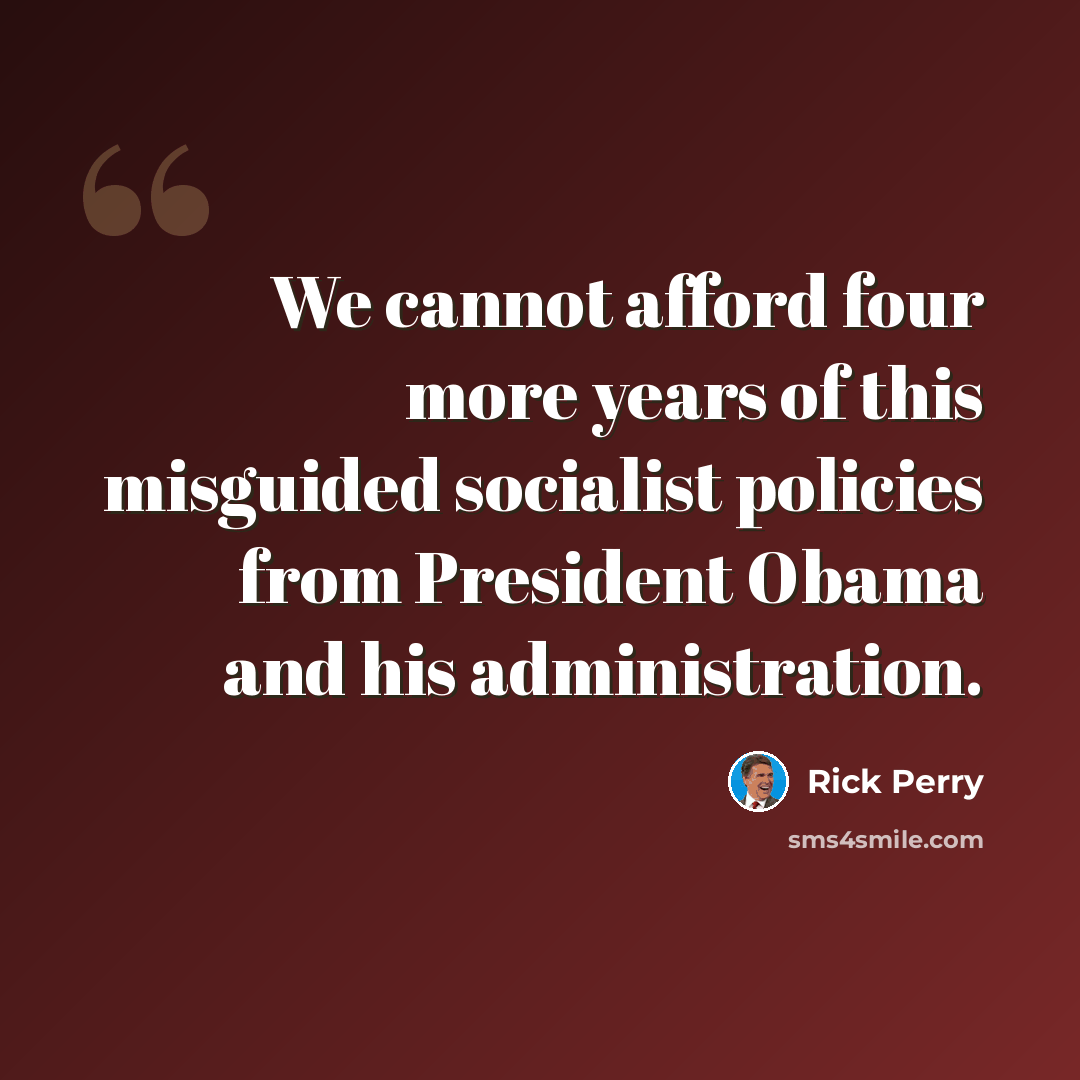 “We cannot afford four more years of this misguided socialist policies from President Obama and his administration.” quote by Rick Perry