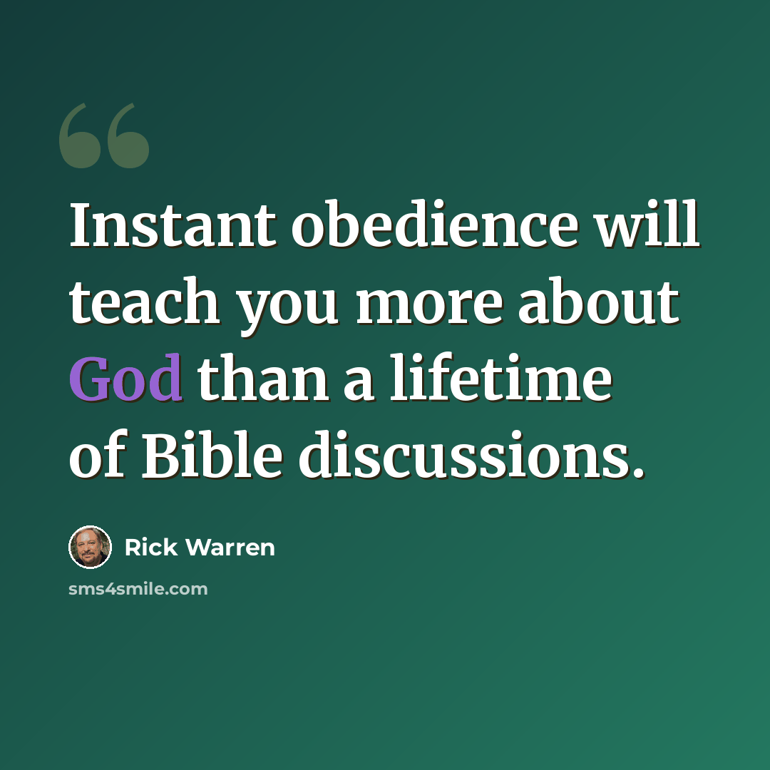 “Instant obedience will teach you more about God than a lifetime of Bible discussions.” quote by Rick Warren
