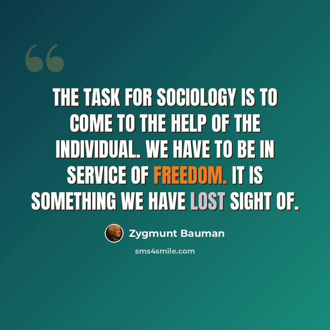 “The task for sociology is to come to the help of the individual. We have to be in service of freedom. It is something we have lost sight of.” quote by Zygmunt Bauman