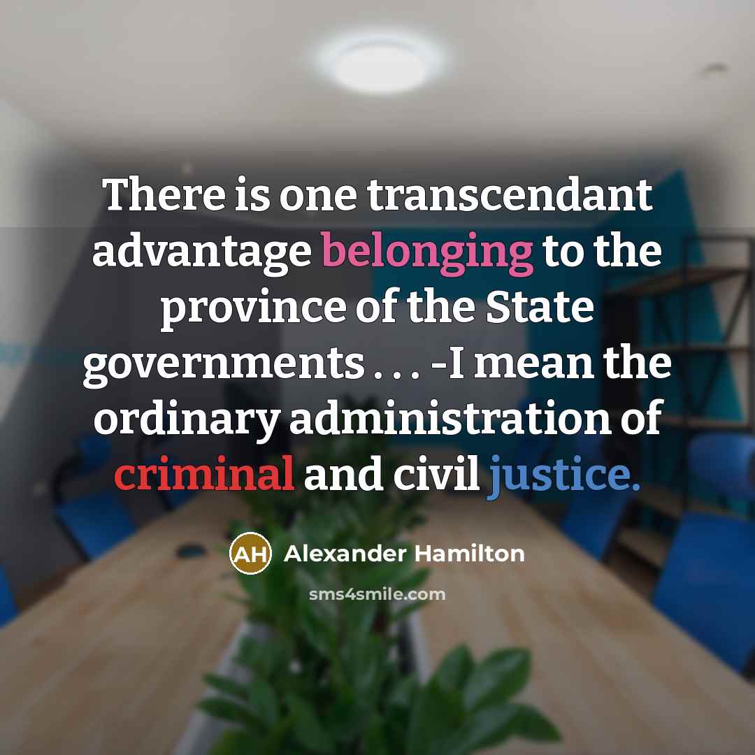 “There is one transcendant advantage belonging to the province of the State governments . . . -I mean the ordinary administration of criminal and civil justice.” quote by Alexander Hamilton
