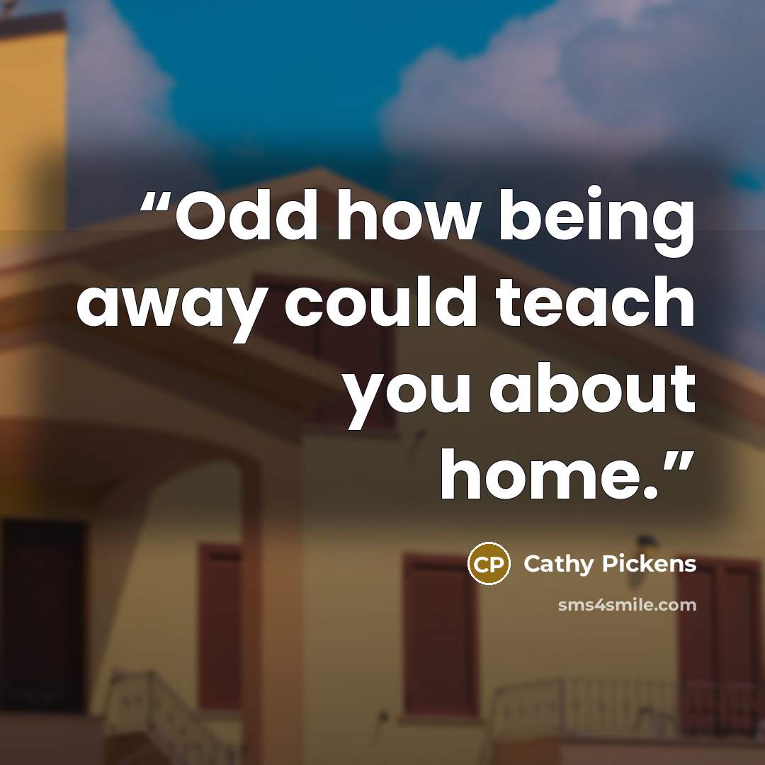 “Odd how being away could teach you about home.” quote by Cathy Pickens