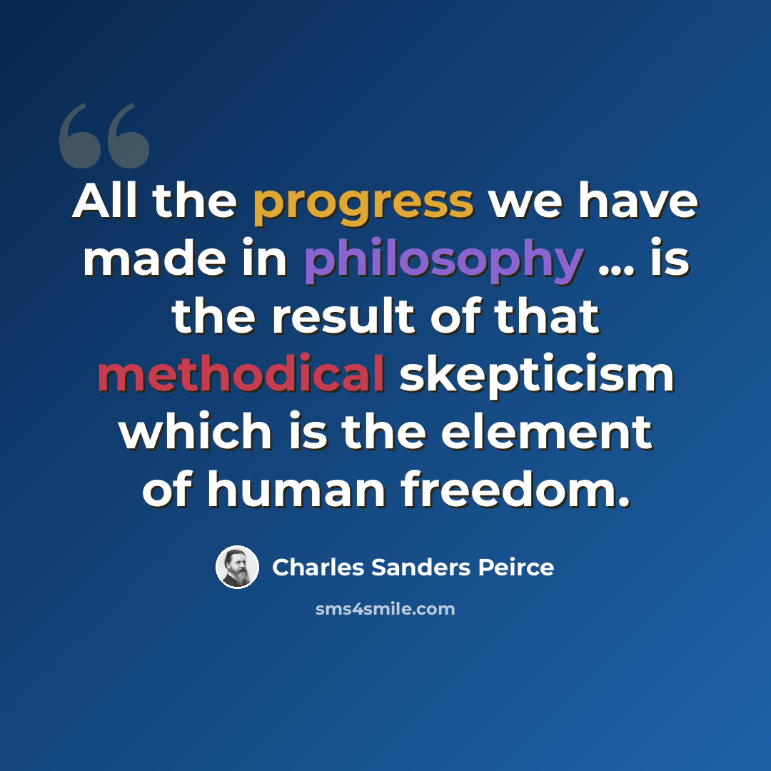 “All the progress we have made in philosophy ... is the result of that methodical skepticism which is the element of human freedom.” quote by Charles Sanders Peirce
