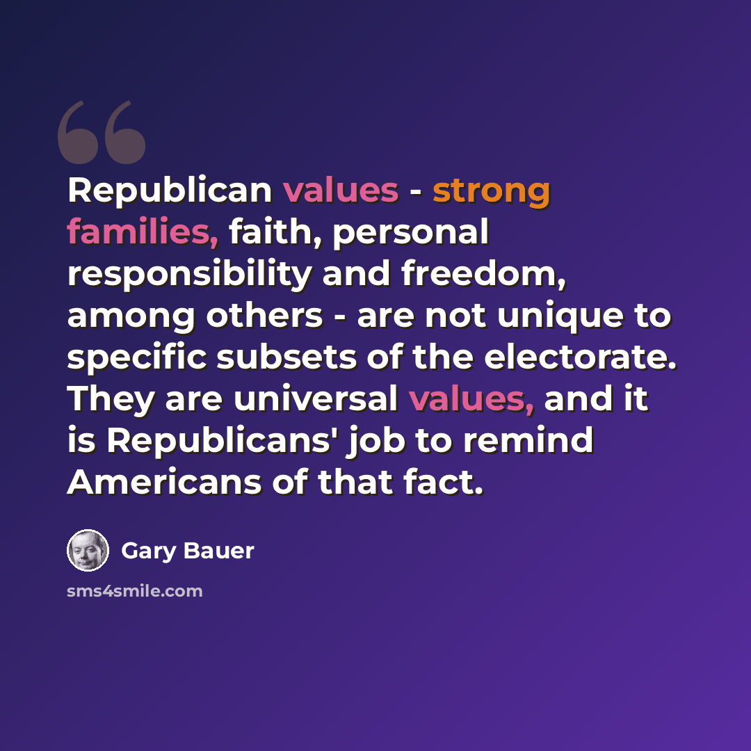 “Republican values - strong families, faith, personal responsibility and freedom, among others - are not unique to specific subsets of the electorate. They are universal values, and it is Republicans' job to remind Americans of that fact.” quote by Gary Bauer