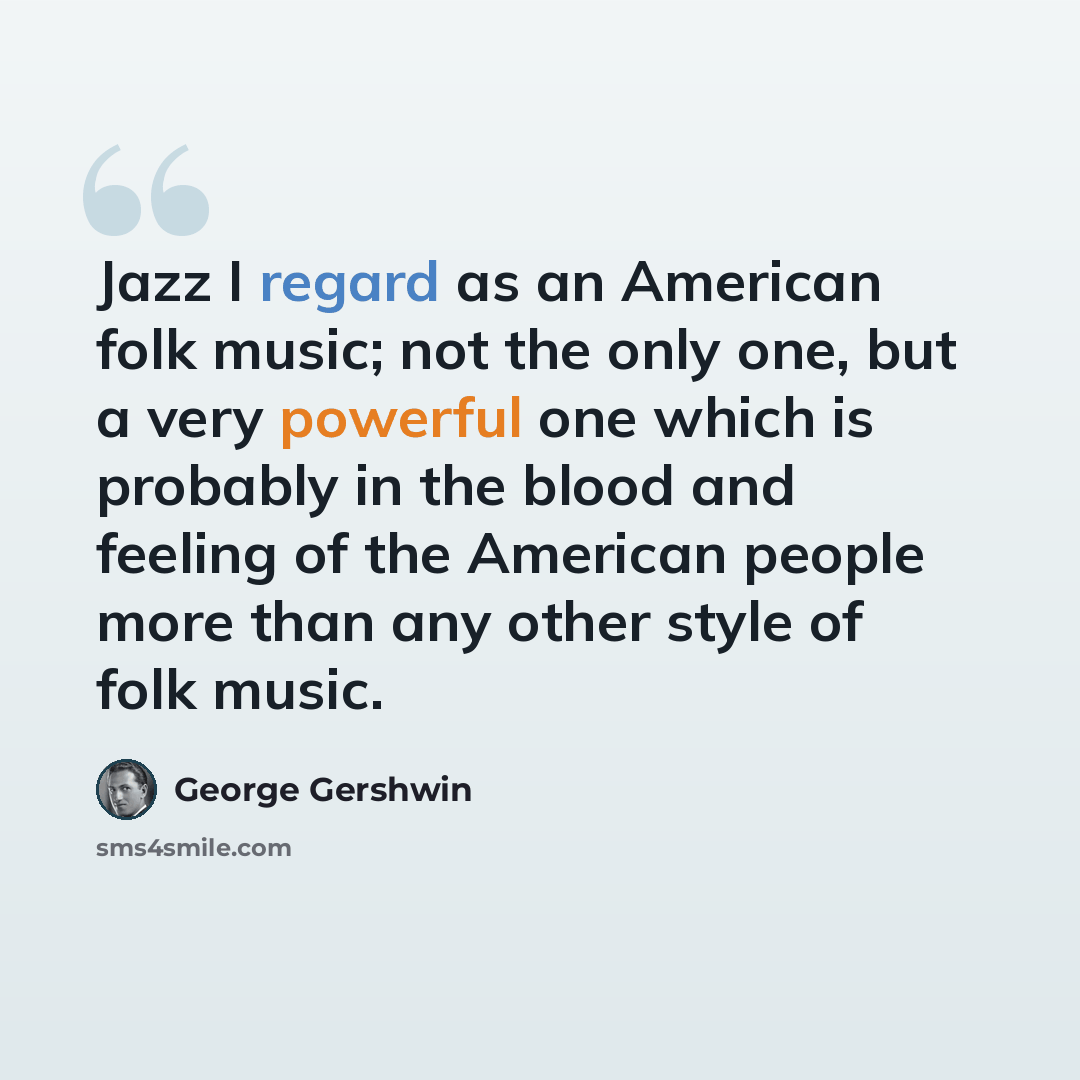“Jazz I regard as an American folk music; not the only one, but a very powerful one which is probably in the blood and feeling of the American people more than any other style of folk music.” quote by George Gershwin