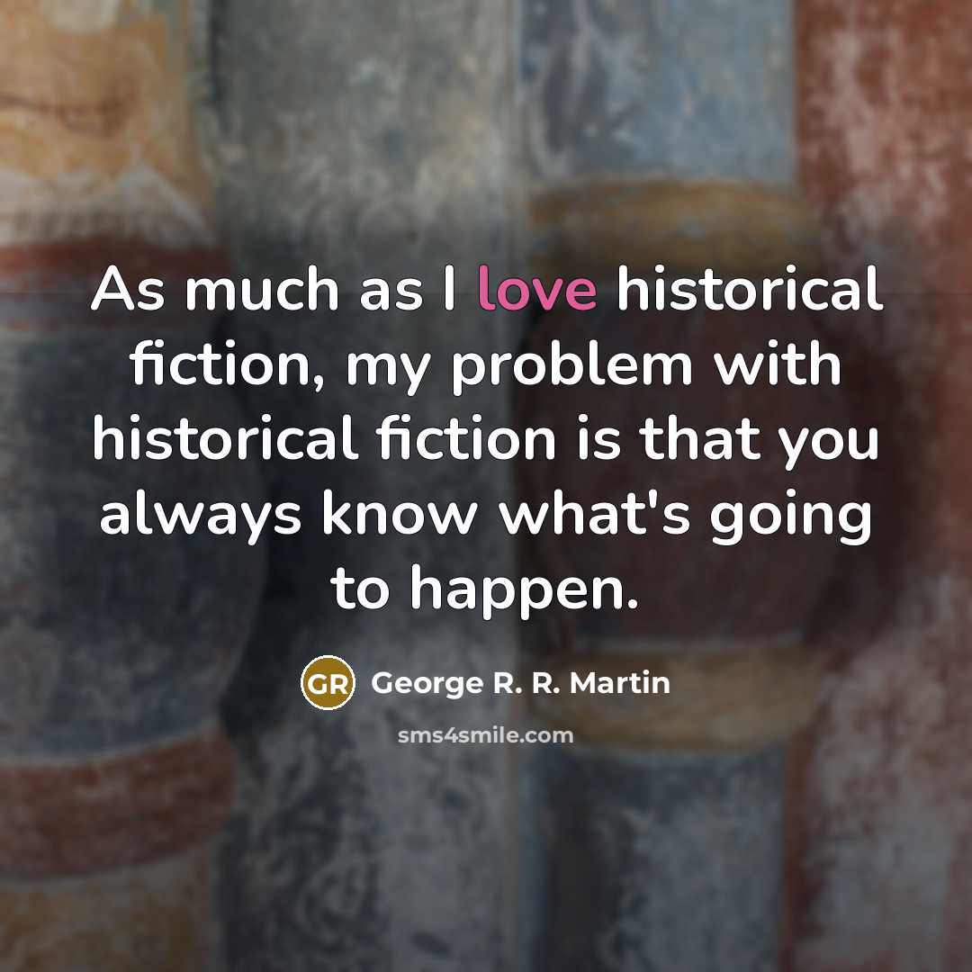 “As much as I love historical fiction, my problem with historical fiction is that you always know what's going to happen.” quote by George R. R. Martin