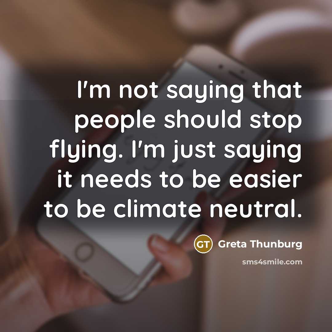 “I'm not saying that people should stop flying. I'm just saying it needs to be easier to be climate neutral.” quote by Greta Thunburg