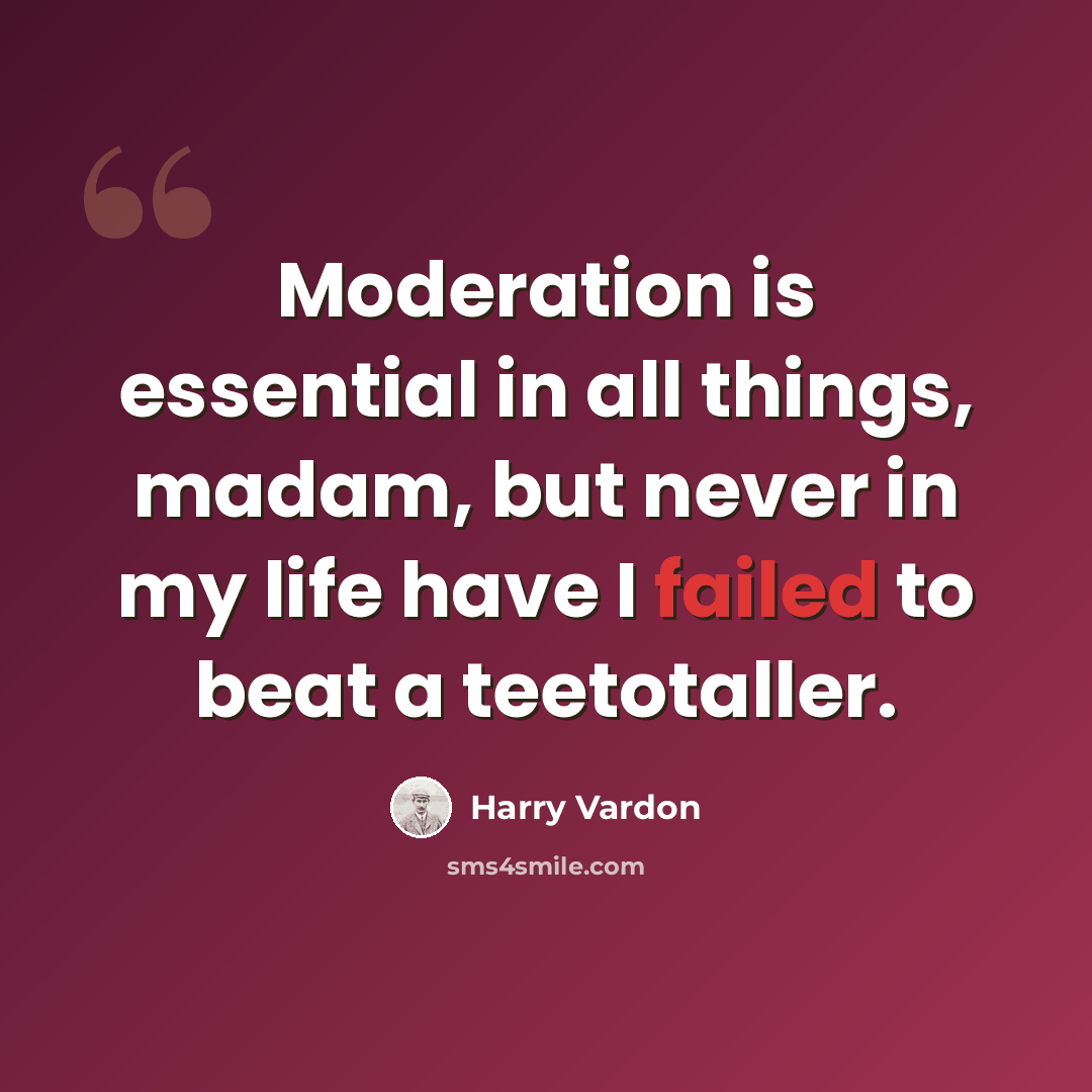 “Moderation is essential in all things, madam, but never in my life have I failed to beat a teetotaller.” quote by Harry Vardon