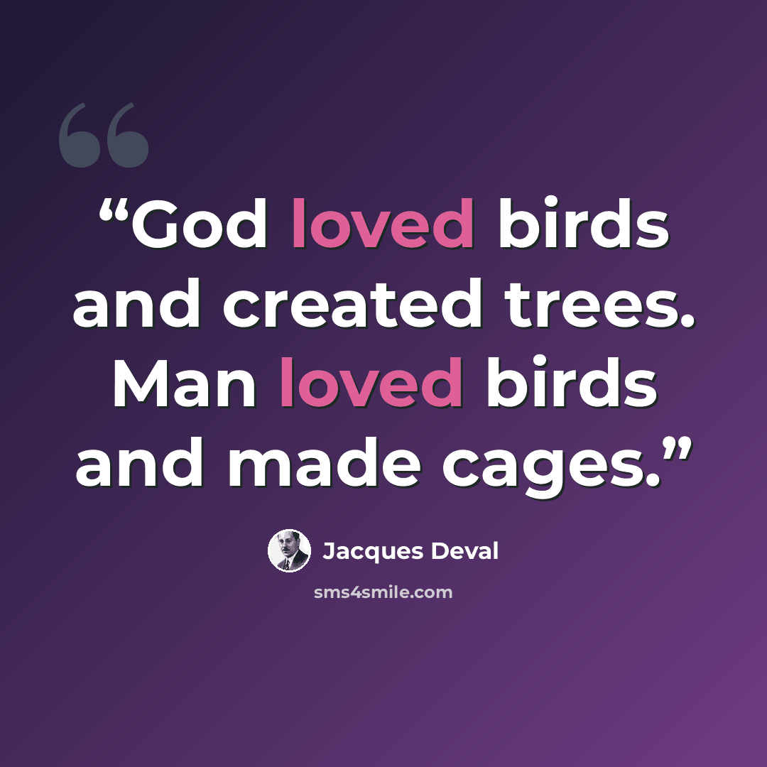 “God loved birds and created trees. Man loved birds and made cages.” quote by Jacques Deval