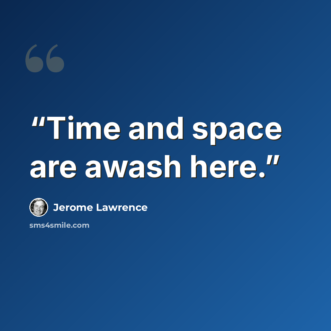 “Time and space are awash here.” quote by Jerome Lawrence