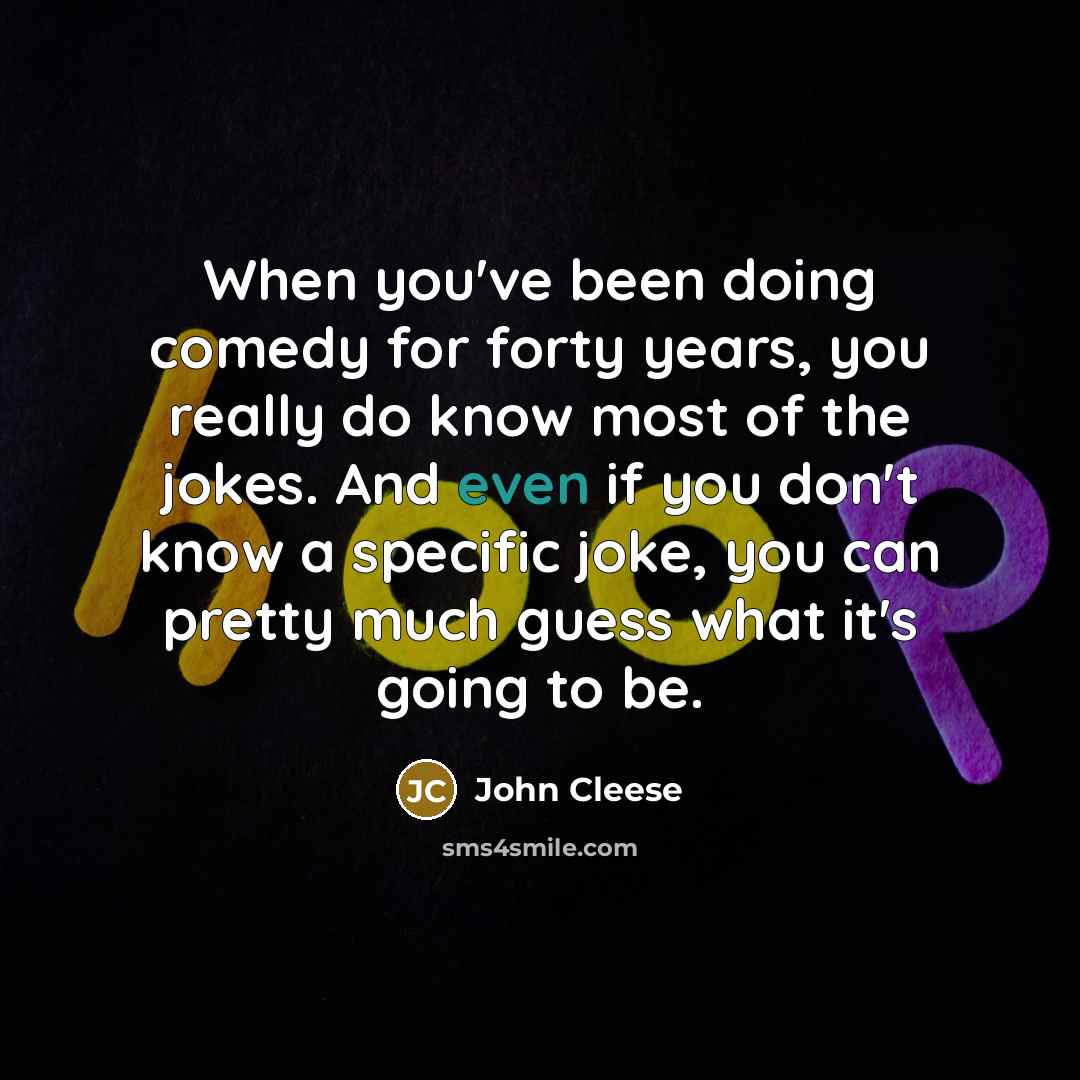 “When you've been doing comedy for forty years, you really do know most of the jokes. And even if you don't know a specific joke, you can pretty much guess what it's going to be.” quote by John Cleese