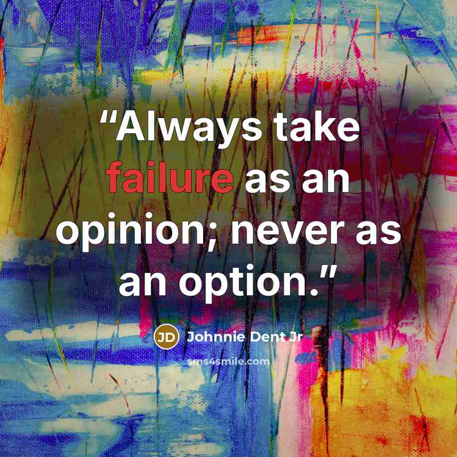 “Always take failure as an opinion; never as an option.” quote by Johnnie Dent Jr