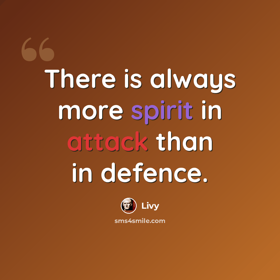 “There is always more spirit in attack than in defence.” quote by Livy