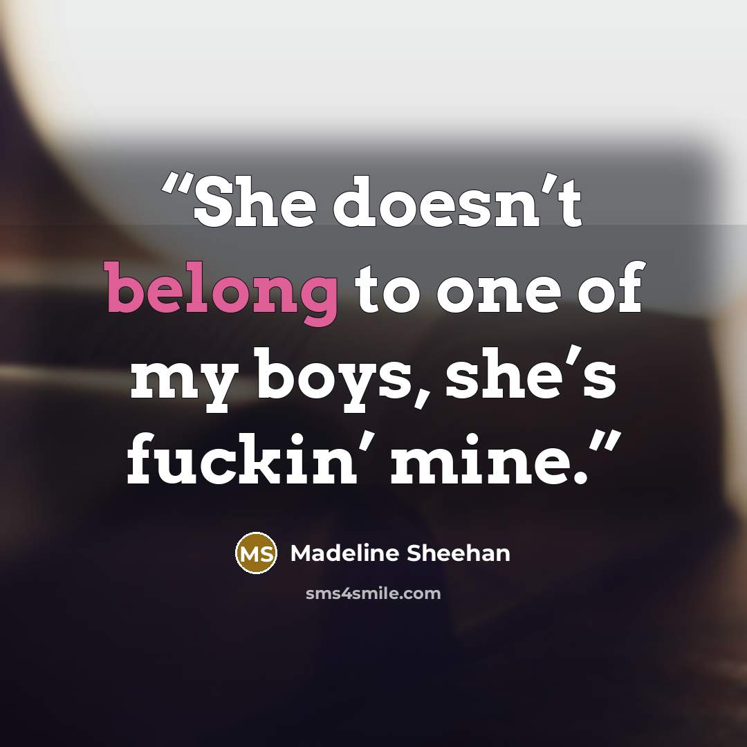 “She doesn’t belong to one of my boys, she’s fuckin’ mine.” quote by Madeline Sheehan