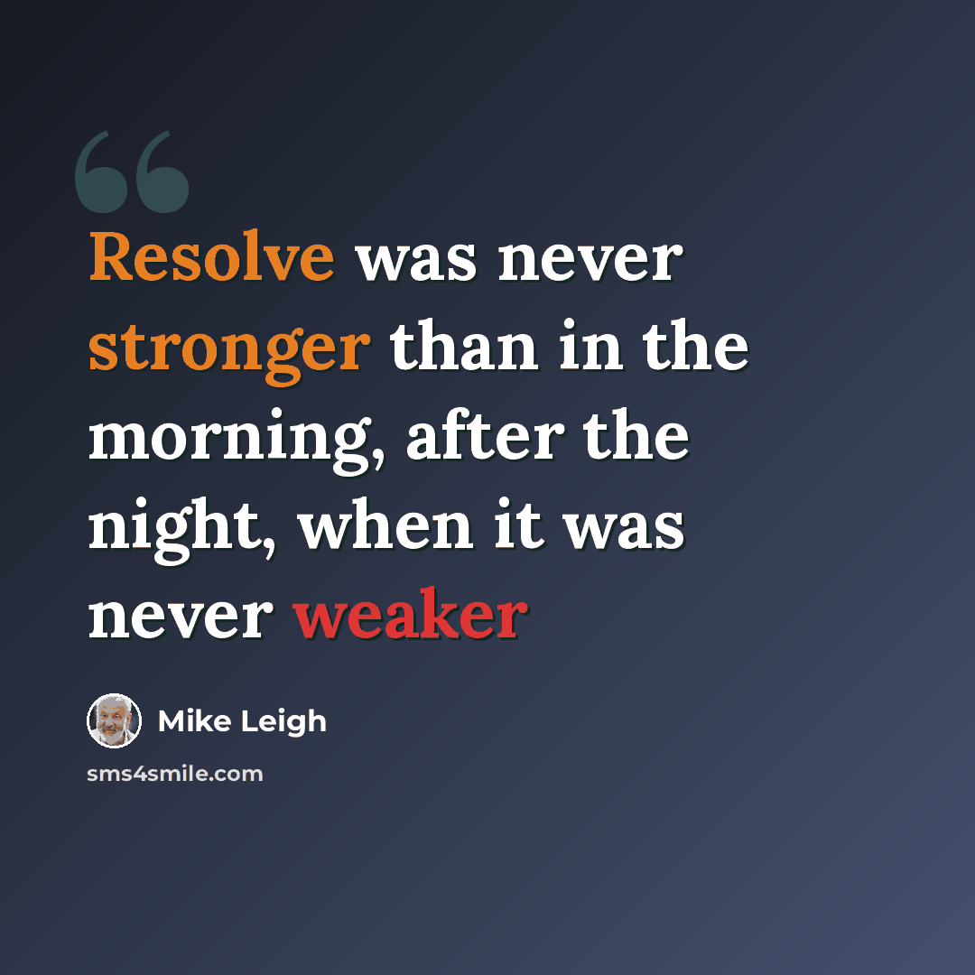“Resolve was never stronger than in the morning, after the night, when it was never weaker” quote by Mike Leigh