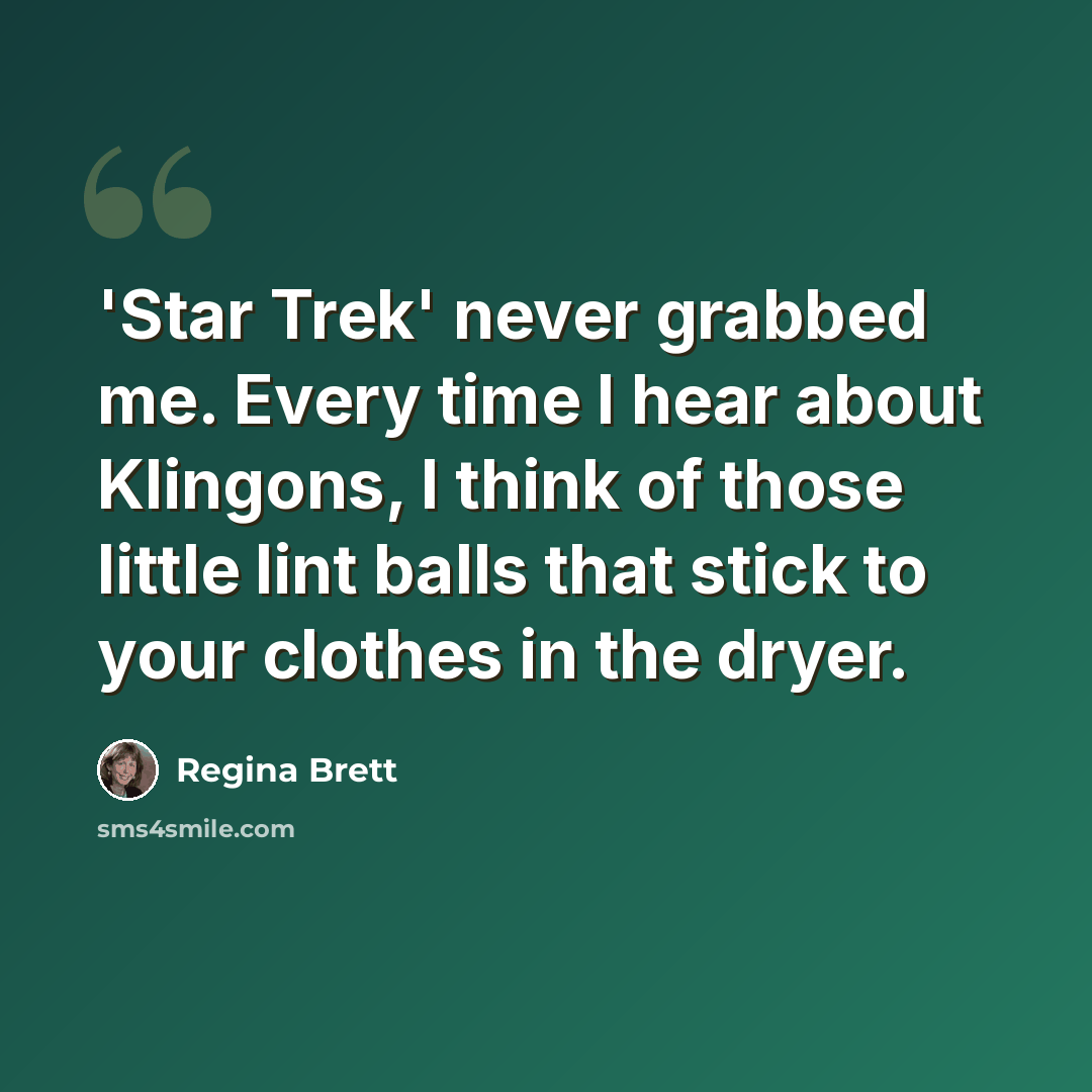“'Star Trek' never grabbed me. Every time I hear about Klingons, I think of those little lint balls that stick to your clothes in the dryer.” quote by Regina Brett