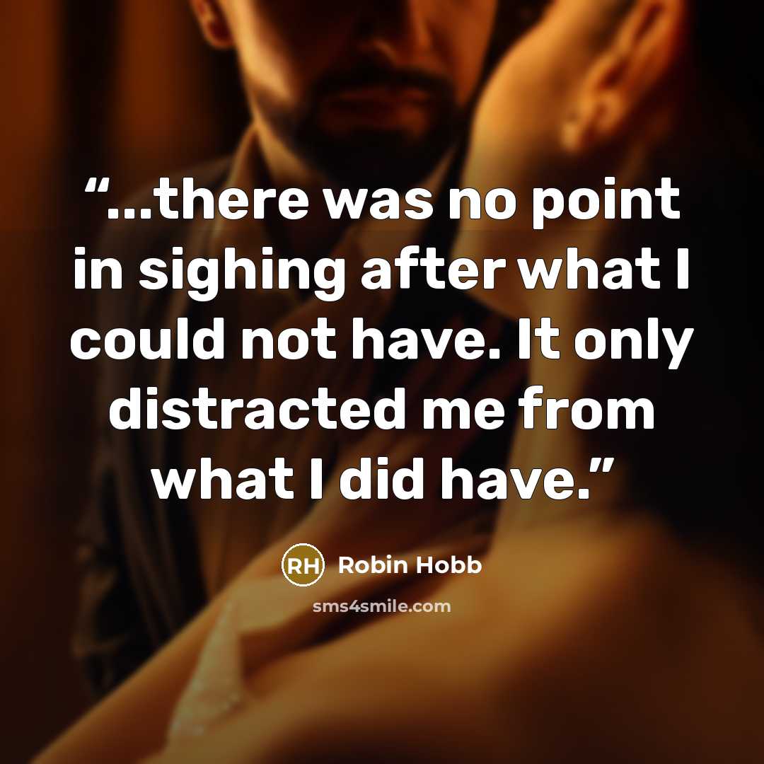“...there was no point in sighing after what I could not have. It only distracted me from what I did have.” quote by Robin Hobb