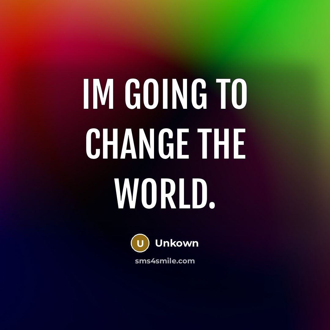 “Im going to change the world.” quote by Unkown