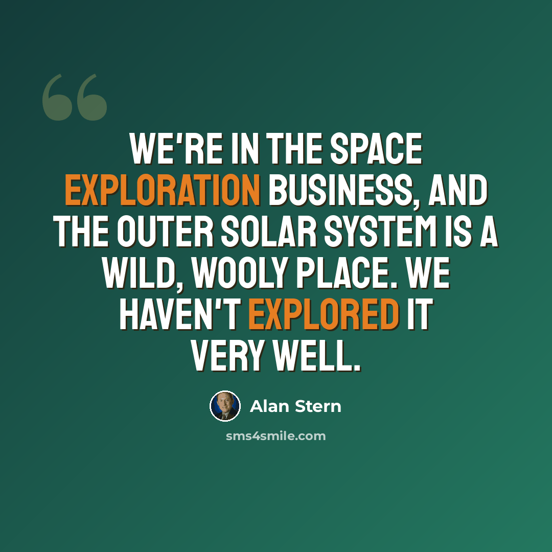 “We're in the space exploration business, and the outer solar system is a wild, wooly place. We haven't explored it very well.” quote by Alan Stern