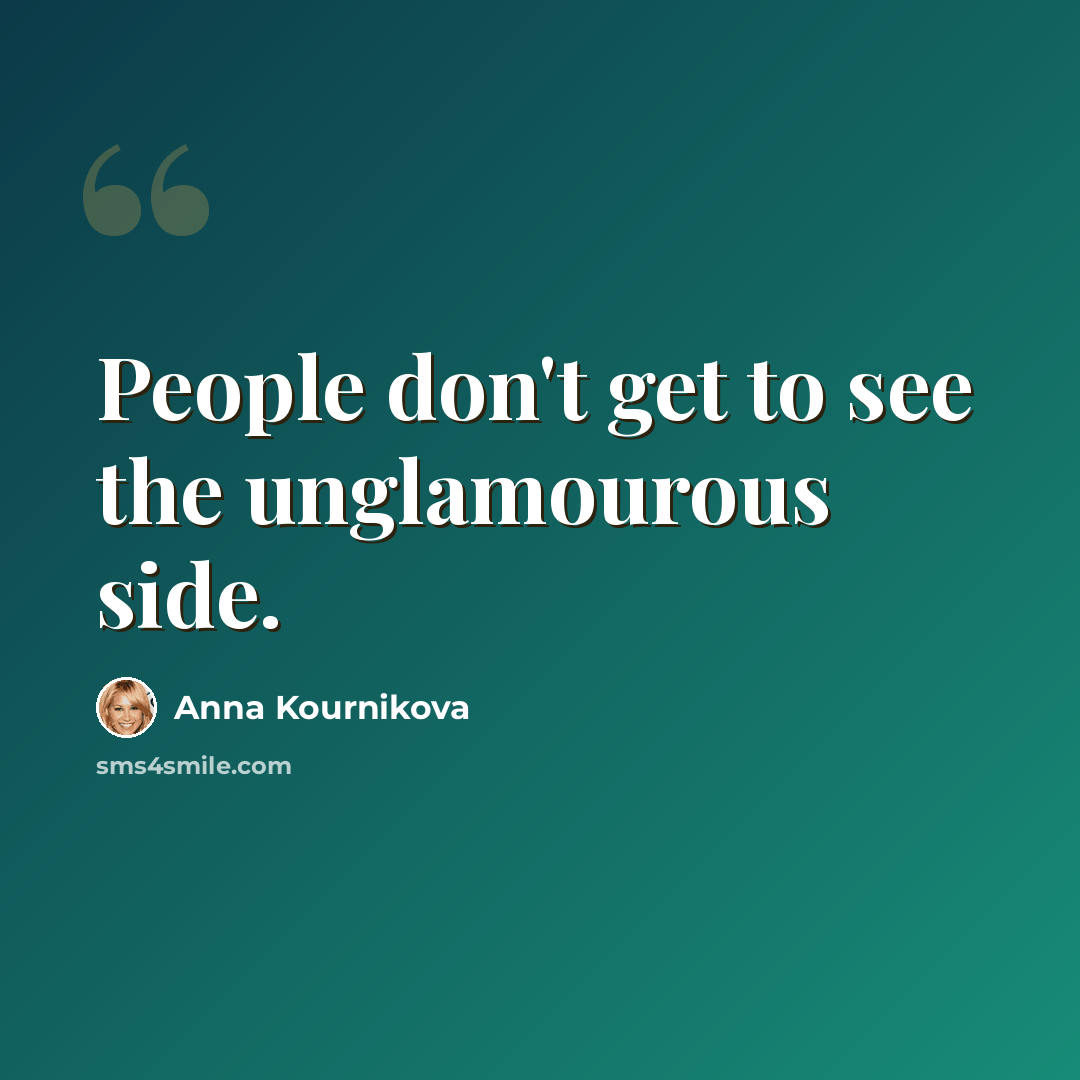 “People don't get to see the unglamourous side.” quote by Anna Kournikova