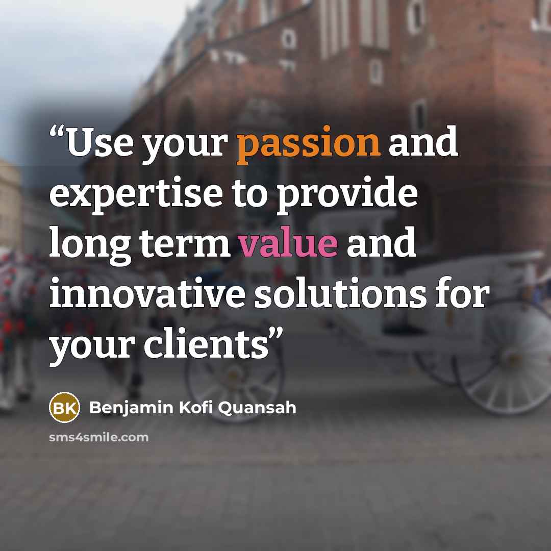 “Use your passion and expertise to provide long term value and innovative solutions for your clients” quote by Benjamin Kofi Quansah