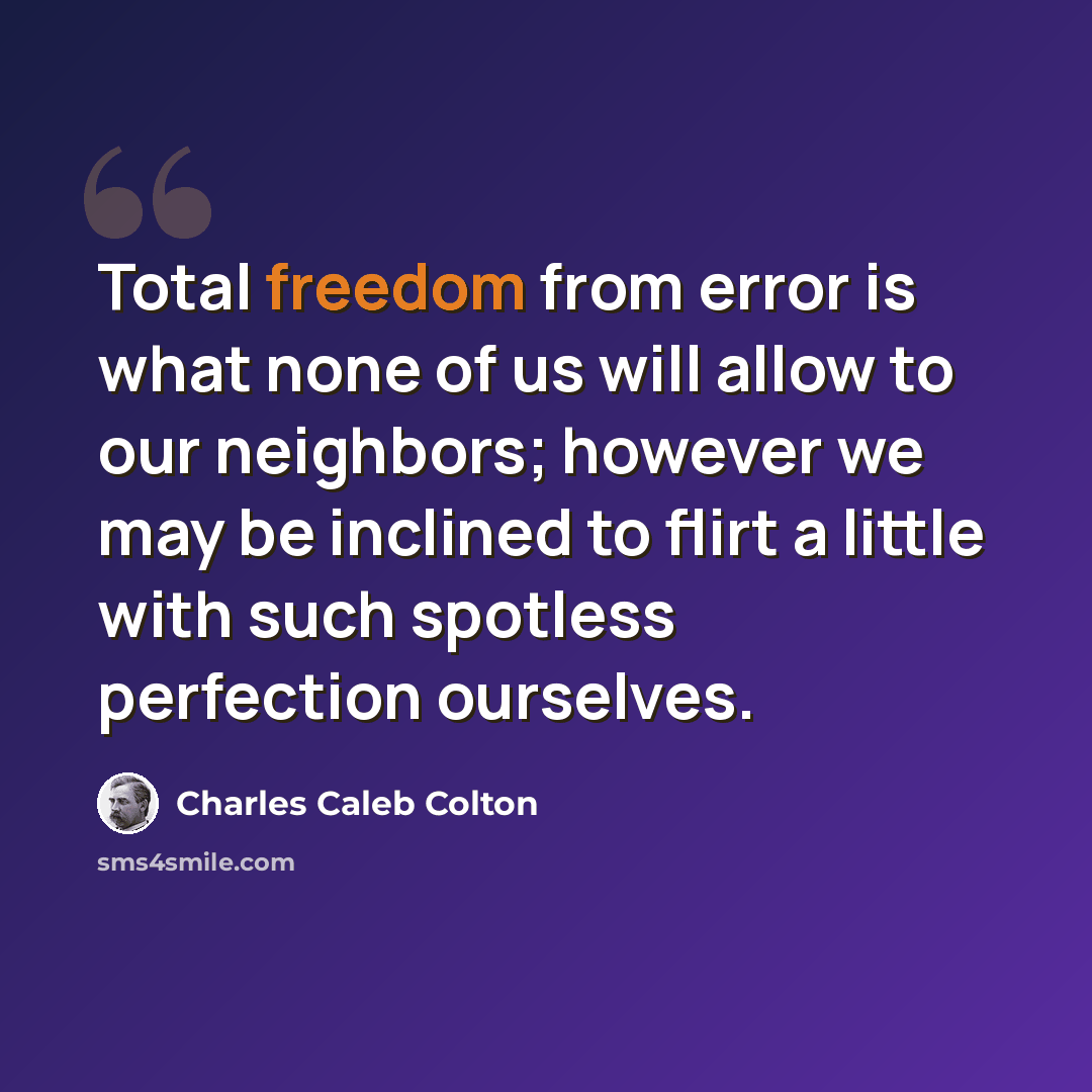 “Total freedom from error is what none of us will allow to our neighbors; however we may be inclined to flirt a little with such spotless perfection ourselves.” quote by Charles Caleb Colton