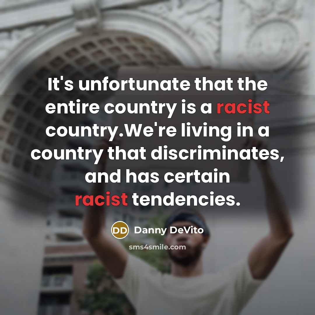 “It's unfortunate that the entire country is a racist country.We're living in a country that discriminates, and has certain racist tendencies.” quote by Danny DeVito