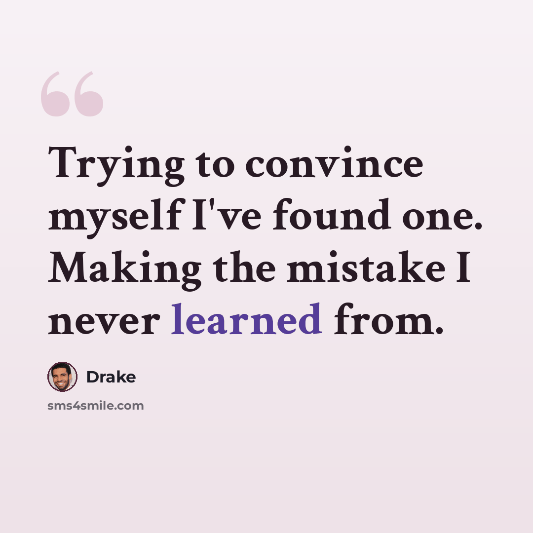 “Trying to convince myself I've found one. Making the mistake I never learned from.” quote by Drake